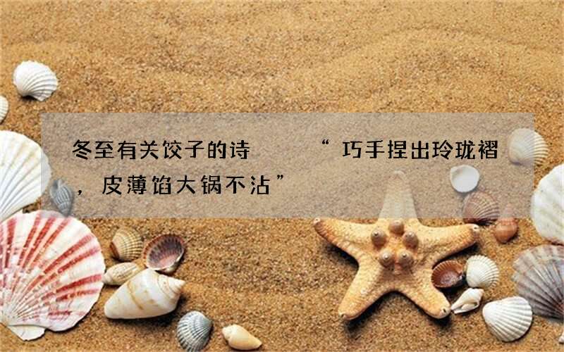 冬至有关饺子的诗   &ldquo;巧手捏出玲珑褶，皮薄馅大锅不沾&rdquo;